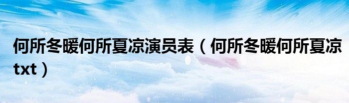何所冬暖何所夏凉演员表(何所冬暖何所夏凉txt)