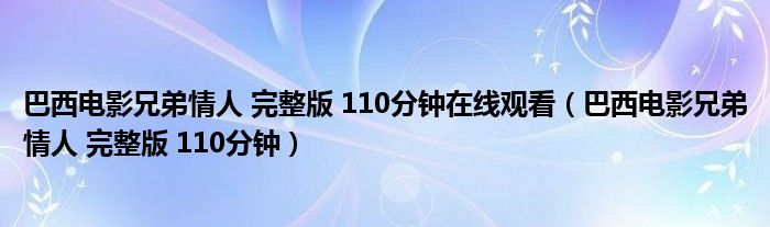 巴西电影兄弟情人 完整版 110分钟在线观看(巴西电影兄弟情人 完整版 110分钟)