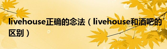 livehouse正确的念法(livehouse和酒吧的区别)