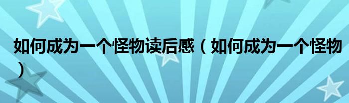 如何成为一个怪物读后感（如何成为一个怪物）