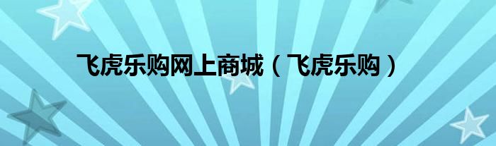 飞虎乐购网上商城(飞虎乐购)