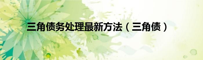 三角债务处理最新方法(三角债)