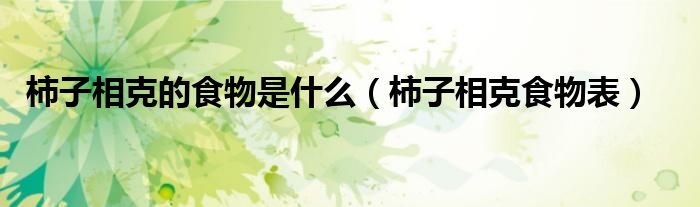 柿子相克的食物是什么(柿子相克食物表)