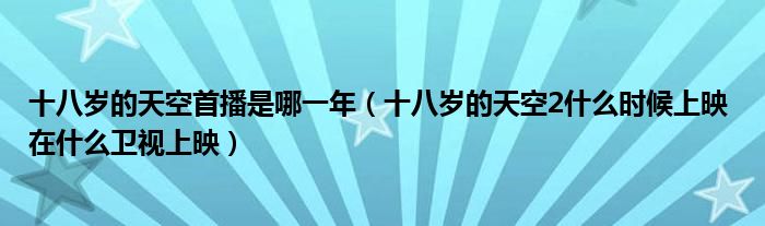 十八岁的天空首播是哪一年(十八岁的天空2什么时候上映 在什么卫视上映)
