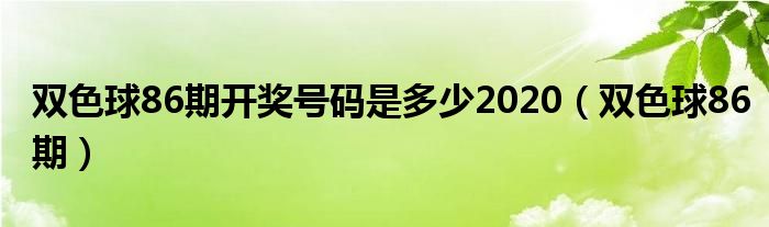 双色球86期开奖号码是多少2020(双色球86期)