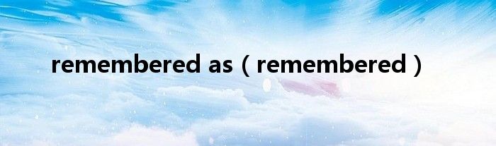 remembered as(remembered)