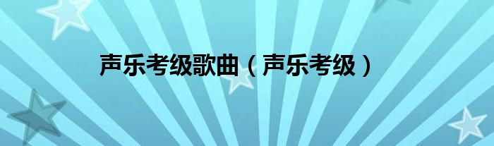 声乐考级歌曲（声乐考级）