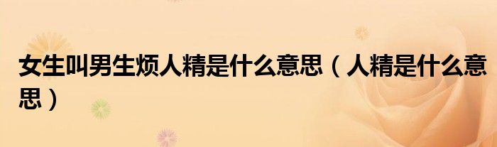 女生叫男生烦人精是什么意思(人精是什么意思)