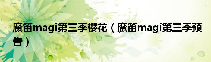 魔笛magi第三季樱花(魔笛magi第三季预告)