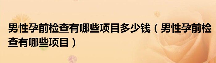 男性孕前检查有哪些项目多少钱(男性孕前检查有哪些项目)