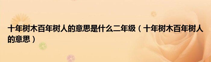 十年树木百年树人的意思是什么二年级(十年树木百年树人的意思)