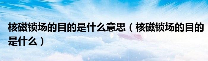 核磁锁场的目的是什么意思(核磁锁场的目的是什么)