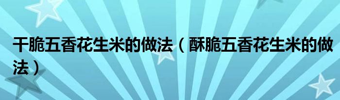 干脆五香花生米的做法(酥脆五香花生米的做法)