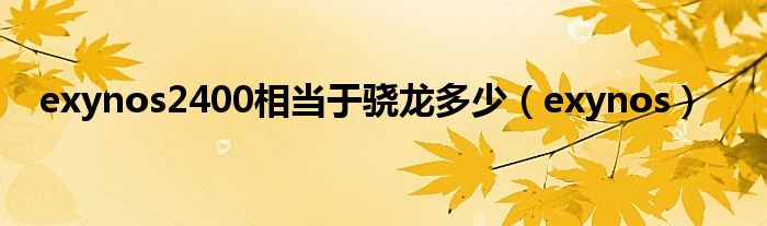 exynos2400相当于骁龙多少(exynos)