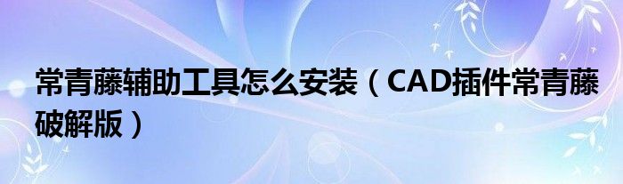 常青藤辅助工具怎么安装(CAD插件常青藤破解版)