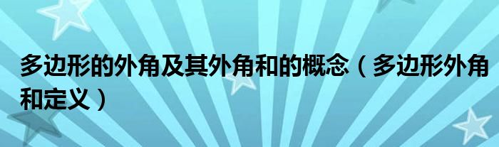 多边形的外角及其外角和的概念(多边形外角和定义)