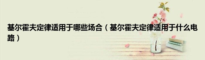 基尔霍夫定律适用于哪些场合(基尔霍夫定律适用于什么电路)