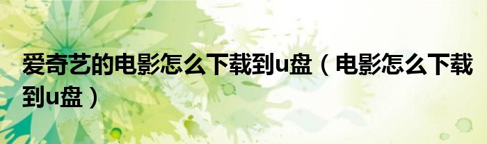 爱奇艺的电影怎么下载到u盘(电影怎么下载到u盘)