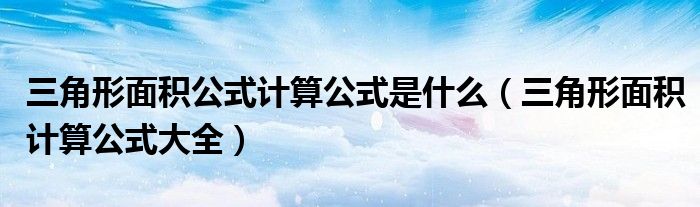 三角形面积公式计算公式是什么(三角形面积计算公式大全)