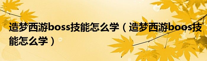 造梦西游boss技能怎么学(造梦西游boos技能怎么学)