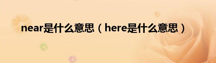 near是什么意思(here是什么意思)