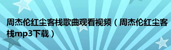 周杰伦红尘客栈歌曲观看视频(周杰伦红尘客栈mp3下载)