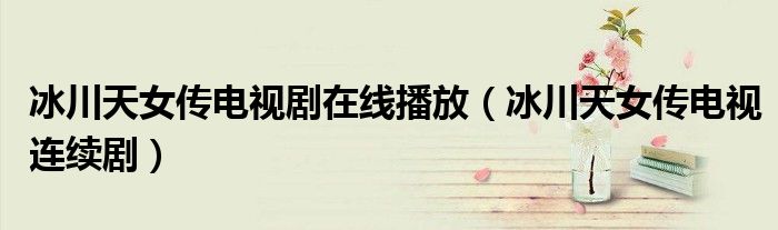 冰川天女传电视剧在线播放(冰川天女传电视连续剧)