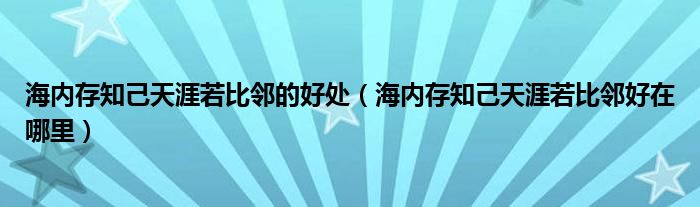 海内存知己天涯若比邻的好处(海内存知己天涯若比邻好在哪里)