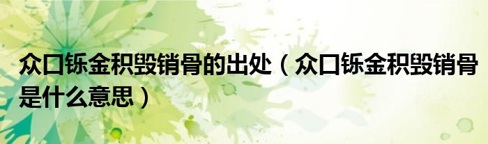 众口铄金积毁销骨的出处(众口铄金积毁销骨是什么意思)