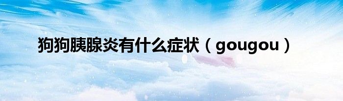 狗狗胰腺炎有什么症状(gougou)