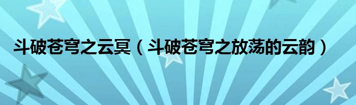 斗破苍穹之云冥(斗破苍穹之放荡的云韵)
