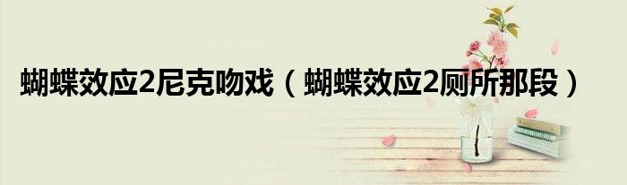 蝴蝶效应2尼克吻戏(蝴蝶效应2厕所那段)