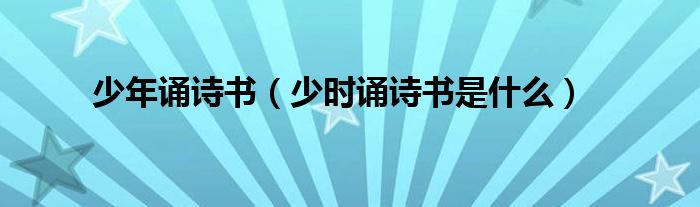 少年诵诗书(少时诵诗书是什么)