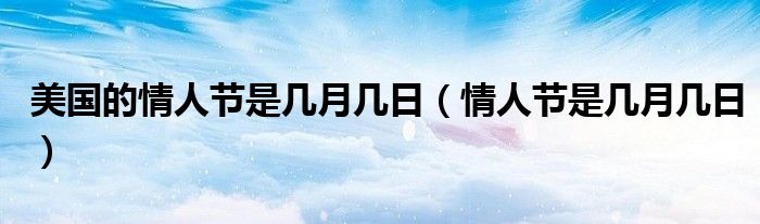 美国的情人节是几月几日(情人节是几月几日)
