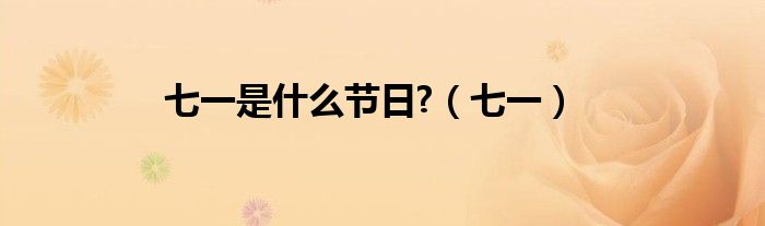 七一是什么节日?(七一)