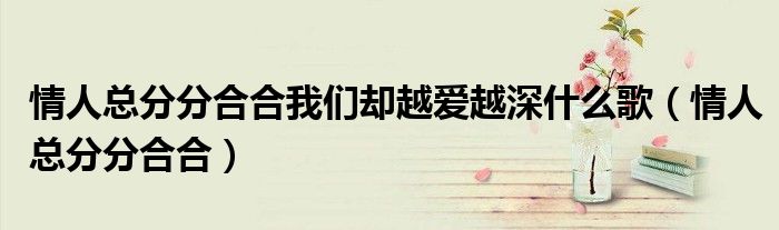情人总分分合合我们却越爱越深什么歌(情人总分分合合)