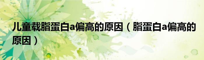 儿童载脂蛋白a偏高的原因(脂蛋白a偏高的原因)