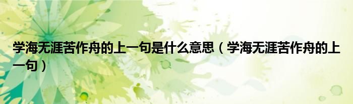 学海无涯苦作舟的上一句是什么意思(学海无涯苦作舟的上一句)