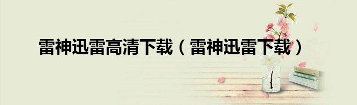 雷神迅雷高清下载(雷神迅雷下载)