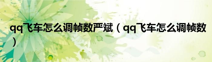 qq飞车怎么调帧数严斌(qq飞车怎么调帧数)