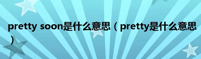 pretty soon是什么意思(pretty是什么意思)