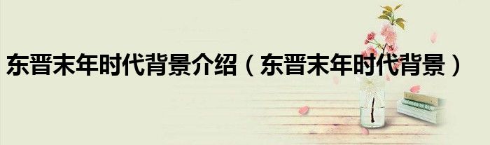 东晋末年时代背景介绍(东晋末年时代背景)