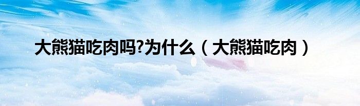 大熊猫吃肉吗?为什么(大熊猫吃肉)
