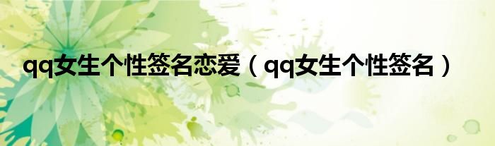 qq女生个性签名恋爱(qq女生个性签名)