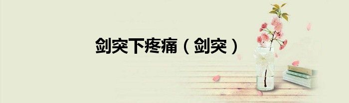 剑突下疼痛（剑突）