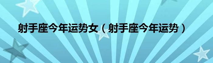射手座今年运势女(射手座今年运势)