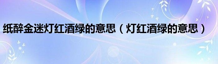 纸醉金迷灯红酒绿的意思(灯红酒绿的意思)