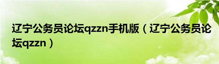 辽宁公务员论坛qzzn手机版(辽宁公务员论坛qzzn)