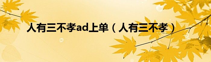 人有三不孝ad上单（人有三不孝）