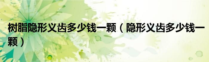 树脂隐形义齿多少钱一颗(隐形义齿多少钱一颗)